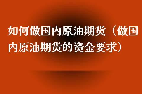 如何做国内原油期货（做国内原油期货的资金要求）_https://www.ltsssb.com_期货密码_第1张
