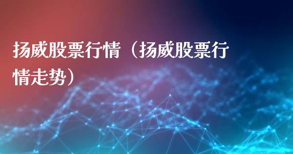 扬威股票行情（扬威股票行情走势）_https://www.ltsssb.com_新股数据_第1张