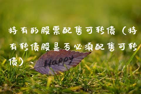 持有的股票配售可转债（持有转债股是否必须配售可转债）_https://www.ltsssb.com_股市分析_第1张