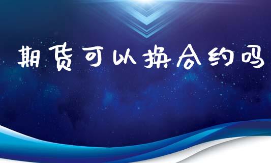 期货可以换合约吗_https://www.ltsssb.com_新股数据_第1张