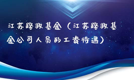 江苏路救基金（江苏路救基金公司人员的工资待遇）_https://www.ltsssb.com_国际财经_第1张