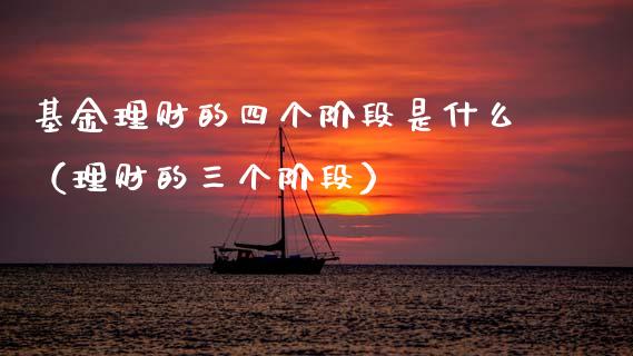 基金理财的四个阶段是什么（理财的三个阶段）_https://www.ltsssb.com_基金频道_第1张