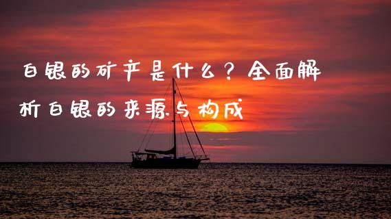 白银的矿产是什么？全面解析白银的来源与构成_https://www.ltsssb.com_股票理论_第1张