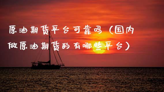 原油期货平台可靠吗（国内做原油期货的有哪些平台）_https://www.ltsssb.com_期货行情_第1张