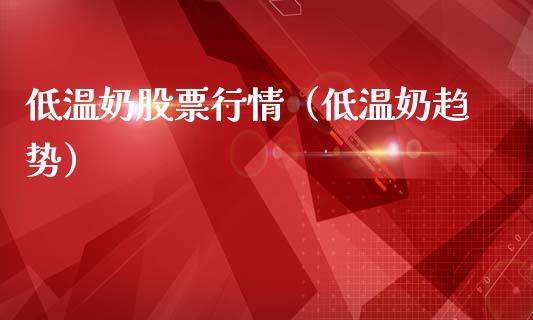 低温奶股票行情（低温奶趋势）_https://www.ltsssb.com_新股数据_第1张