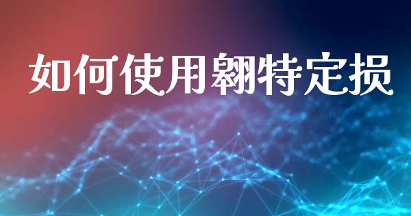 如何使用翱特定损_https://www.ltsssb.com_基金频道_第1张