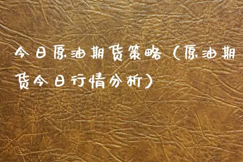 今日原油期货策略（原油期货今日行情分析）_https://www.ltsssb.com_期货密码_第1张