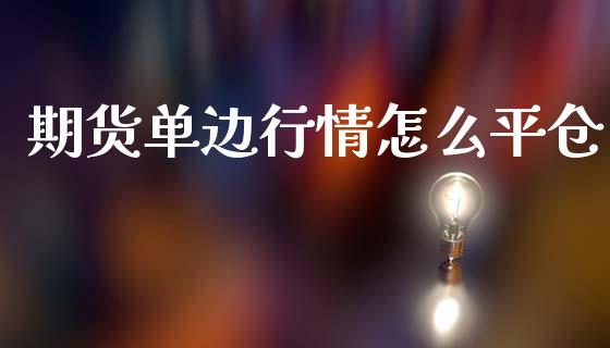 期货单边行情怎么平仓_https://www.ltsssb.com_期货在线_第1张