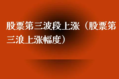 股票第三波段上涨（股票第三浪上涨幅度）_https://www.ltsssb.com_股市分析_第1张