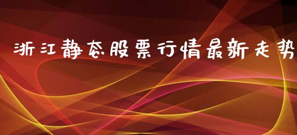 浙江静态股票行情最新走势_https://www.ltsssb.com_股市分析_第1张