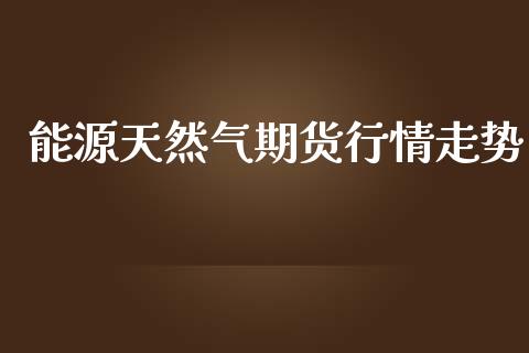 能源天然气期货行情走势_https://www.ltsssb.com_期货密码_第1张