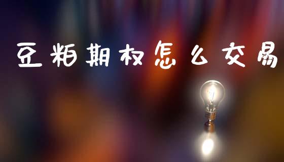 豆粕期权怎么交易_https://www.ltsssb.com_新股数据_第1张