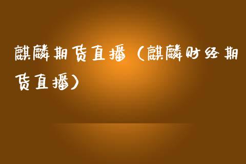 麒麟期货直播（麒麟财经期货直播）_https://www.ltsssb.com_期货在线_第1张