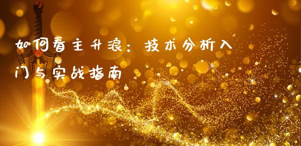 如何看主升浪：技术分析入门与实战指南_https://www.ltsssb.com_期货行情_第1张