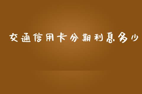 交通信用卡分期利息多少_https://www.ltsssb.com_期货密码_第1张