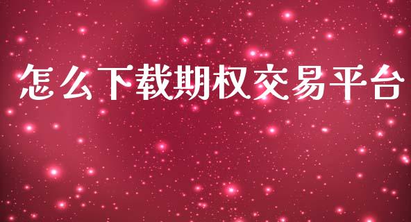 怎么下载期权交易平台_https://www.ltsssb.com_期货密码_第1张