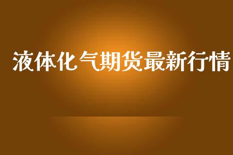 液体化气期货最新行情_https://www.ltsssb.com_期货在线_第1张