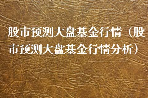 股市预测大盘基金行情（股市预测大盘基金行情分析）_https://www.ltsssb.com_基金频道_第1张