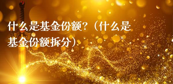 什么是基金份额?（什么是基金份额拆分）_https://www.ltsssb.com_基金频道_第1张