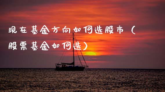 现在基金方向如何选股市（股票基金如何选）_https://www.ltsssb.com_基金频道_第1张
