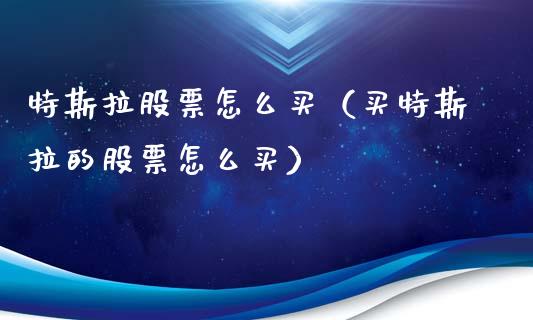 特斯拉股票怎么买（买特斯拉的股票怎么买）_https://www.ltsssb.com_股市分析_第1张