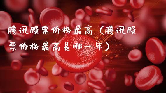 腾讯股票价格最高（腾讯股票价格最高是哪一年）_https://www.ltsssb.com_新股数据_第1张