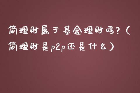 简理财属于基金理财吗?（简理财是p2p还是什么）_https://www.ltsssb.com_基金频道_第1张