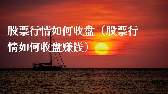 股票行情如何收盘（股票行情如何收盘赚钱）_https://www.ltsssb.com_股市分析_第1张
