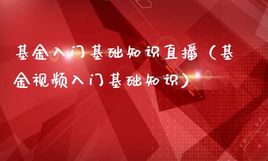 基金入门基础知识直播（基金视频入门基础知识）_https://www.ltsssb.com_国际财经_第1张