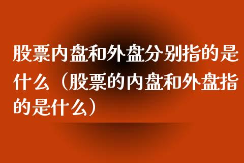 股票内盘和外盘分别指的是什么（股票的内盘和外盘指的是什么）_https://www.ltsssb.com_股市分析_第1张