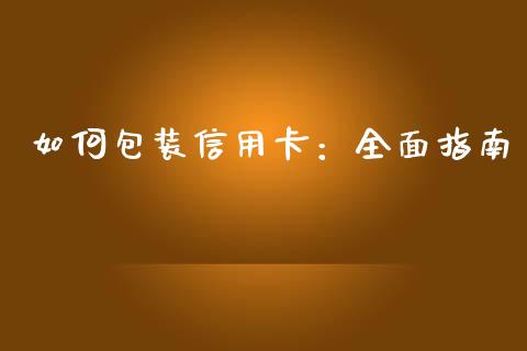 如何包装信用卡：全面指南_https://www.ltsssb.com_期货行情_第1张