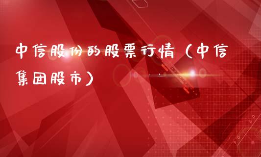 中信股份的股票行情（中信集团股市）_https://www.ltsssb.com_股市分析_第1张