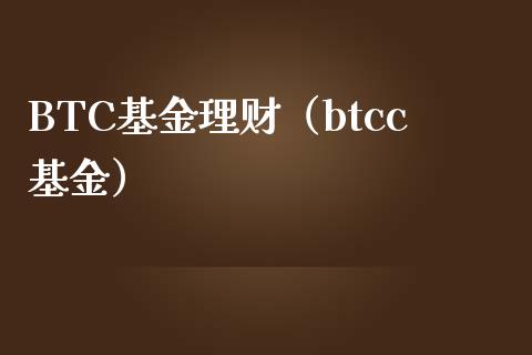 BTC基金理财（btcc基金）_https://www.ltsssb.com_基金频道_第1张