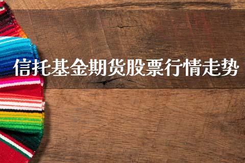 信托基金期货股票行情走势_https://www.ltsssb.com_期货密码_第1张