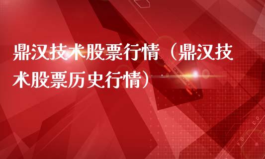 鼎汉技术股票行情（鼎汉技术股票历史行情）_https://www.ltsssb.com_新股数据_第1张