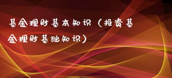 基金理财基本知识（投资基金理财基础知识）_https://www.ltsssb.com_基金频道_第1张