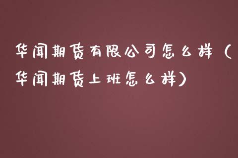 华闻期货有限公司怎么样（华闻期货上班怎么样）_https://www.ltsssb.com_基金频道_第1张