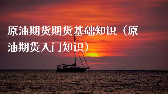 原油期货期货基础知识（原油期货入门知识）_https://www.ltsssb.com_期货密码_第1张