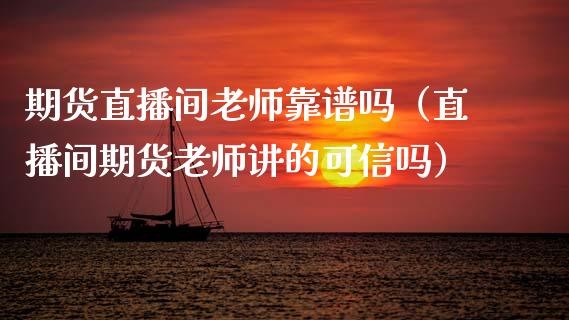 期货直播间老师靠谱吗（直播间期货老师讲的可信吗）_https://www.ltsssb.com_期货在线_第1张
