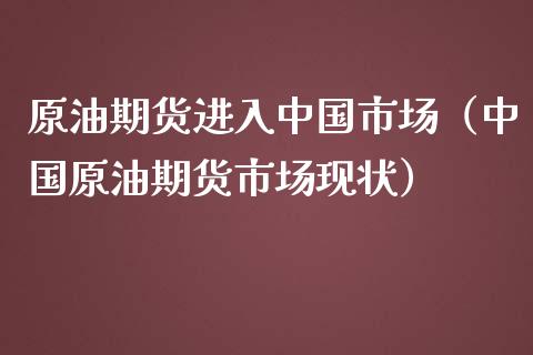 原油期货进入中国市场（中国原油期货市场现状）_https://www.ltsssb.com_期货密码_第1张