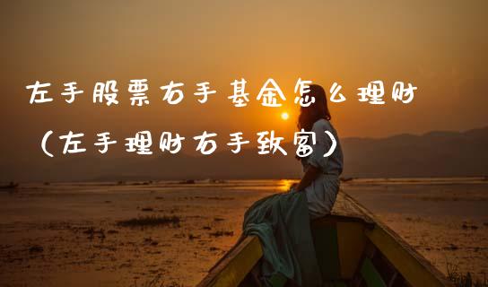 左手股票右手基金怎么理财（左手理财右手致富）_https://www.ltsssb.com_基金频道_第1张