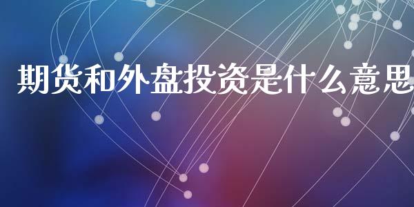 期货和外盘投资是什么意思_https://www.ltsssb.com_股票理论_第1张