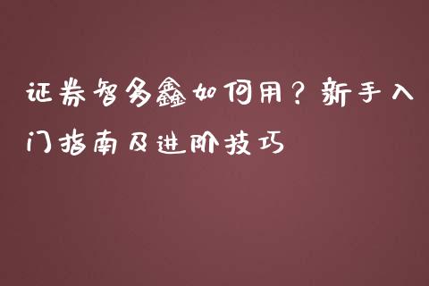 证券智多鑫如何用？新手入门指南及进阶技巧_https://www.ltsssb.com_期货行情_第1张