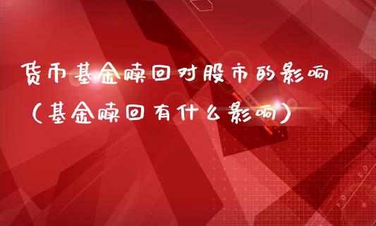 货币基金赎回对股市的影响（基金赎回有什么影响）_https://www.ltsssb.com_基金频道_第1张