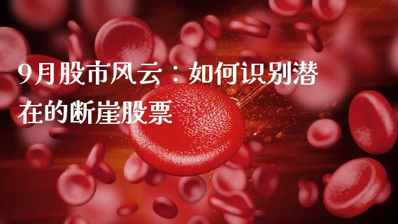 9月股市风云：如何识别潜在的断崖股票_https://www.ltsssb.com_期货密码_第1张