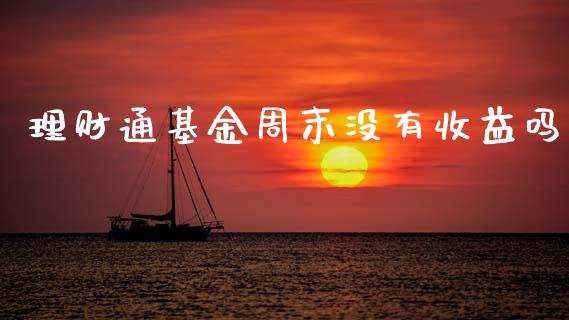 理财通基金周末没有收益吗_https://www.ltsssb.com_基金频道_第1张