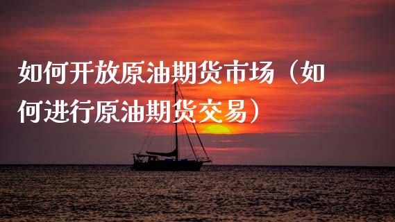 如何开放原油期货市场（如何进行原油期货交易）_https://www.ltsssb.com_期货密码_第1张