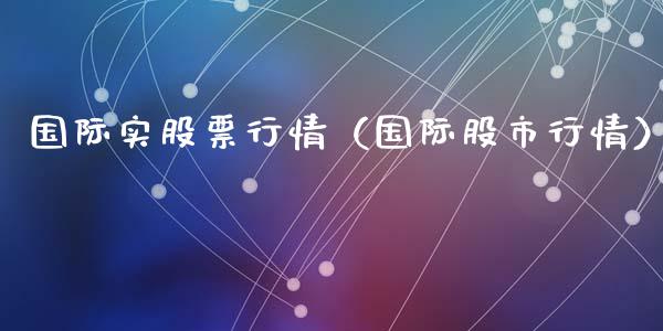 国际实股票行情（国际股市行情）_https://www.ltsssb.com_新股数据_第1张