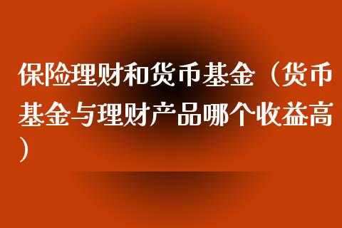 保险理财和货币基金（货币基金与理财产品哪个收益高）_https://www.ltsssb.com_国际财经_第1张