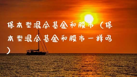 保本型混合基金和股市（保本型混合基金和股市一样吗）_https://www.ltsssb.com_基金频道_第1张